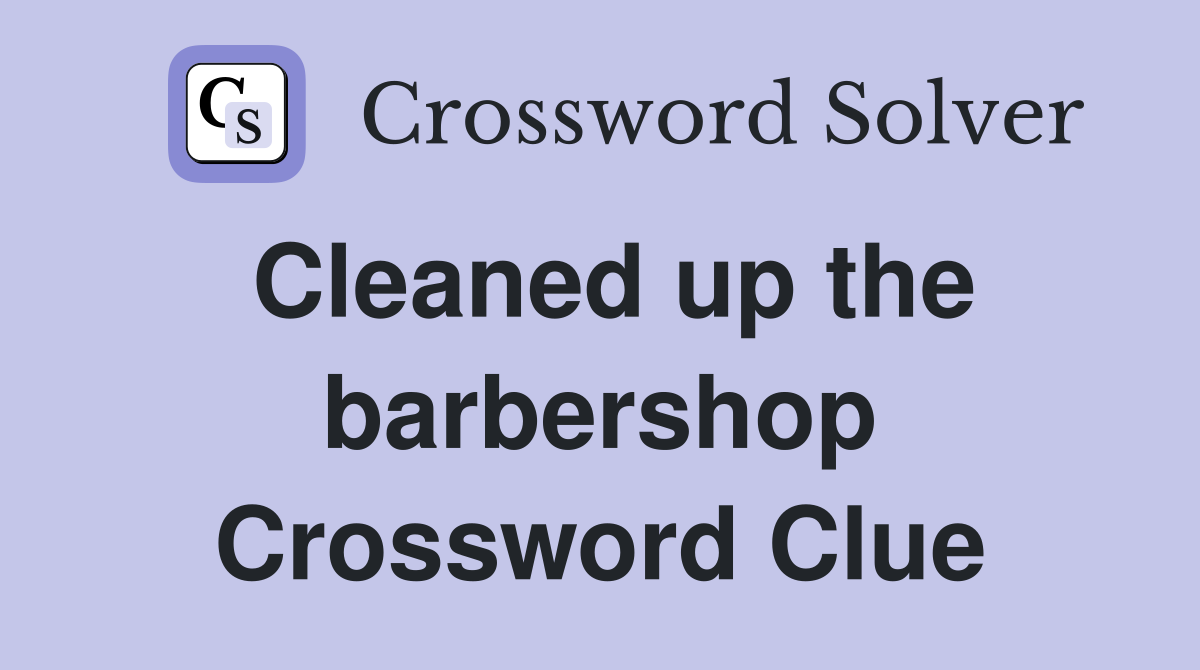 Cleaned up the barbershop Crossword Clue