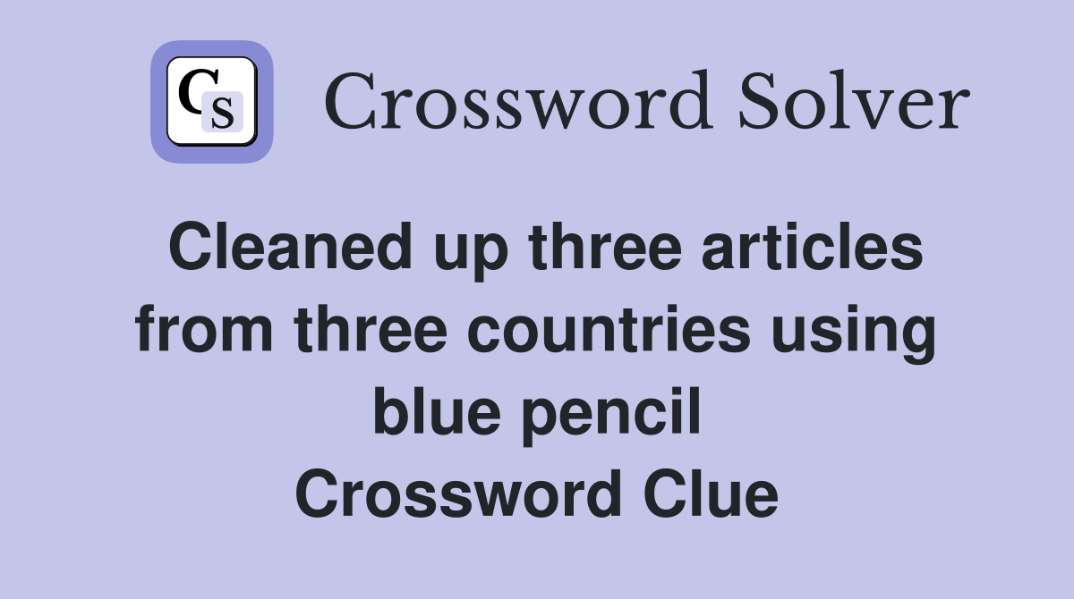 Cleaned up three articles from three countries using blue pencil Crossword Clue