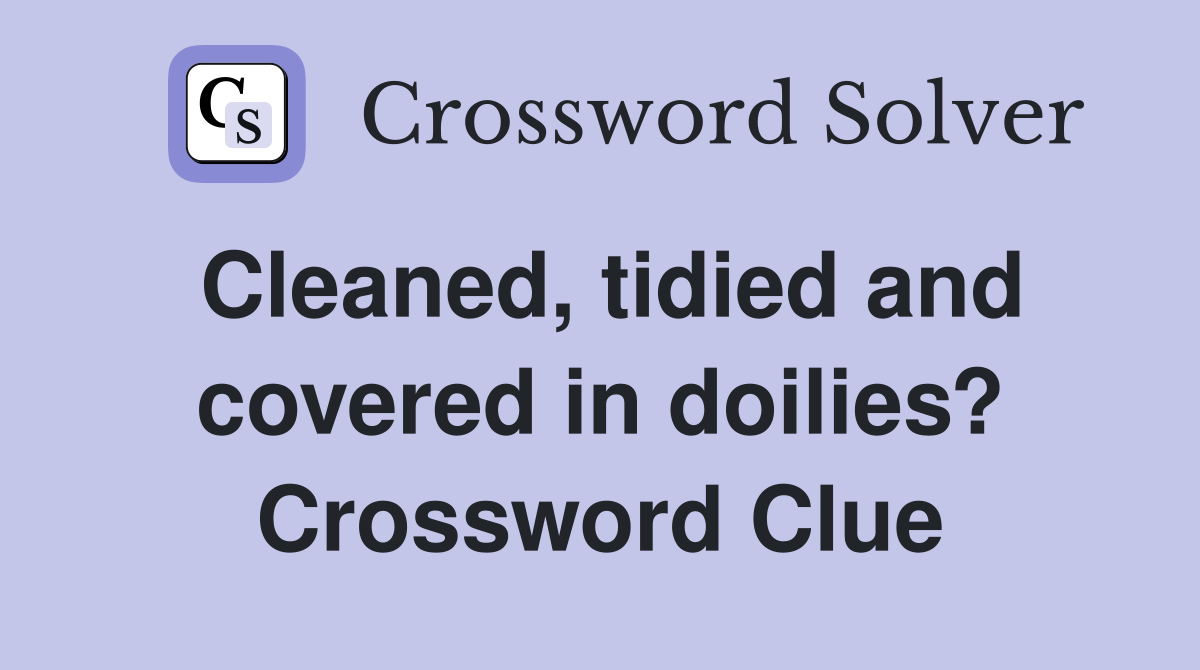 Cleaned, tidied and covered in doilies? Crossword Clue
