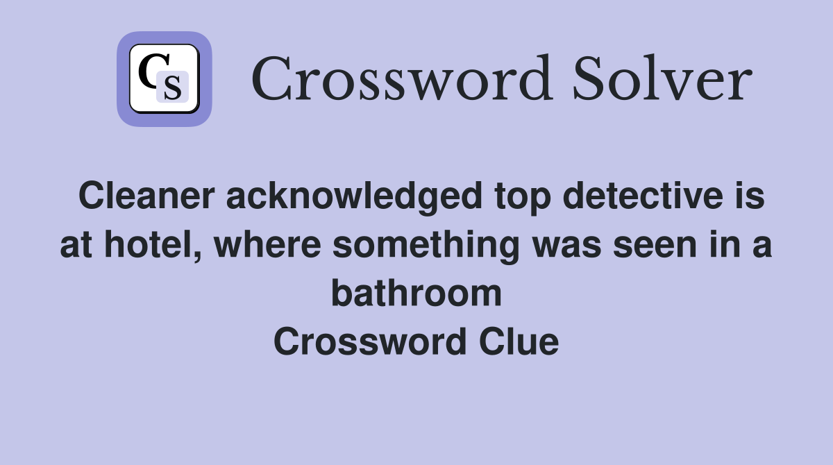 Cleaner acknowledged top detective is at hotel, where something was seen in a bathroom Crossword Clue