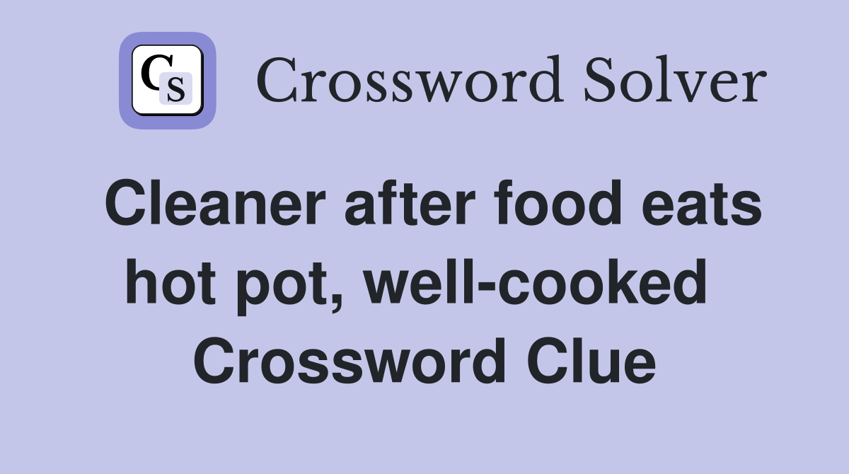 Cleaner after food eats hot pot, well-cooked  Crossword Clue