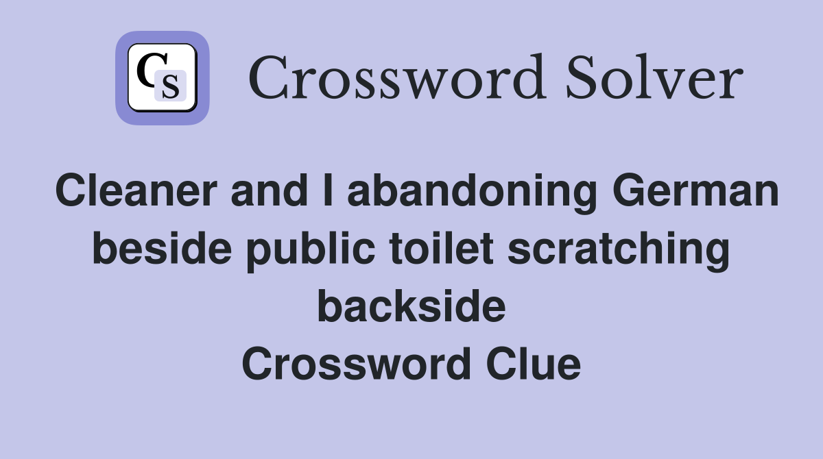 Cleaner and I abandoning German beside public toilet scratching backside Crossword Clue