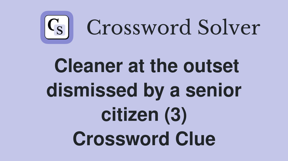 Cleaner at the outset dismissed by a senior citizen (3) Crossword Clue