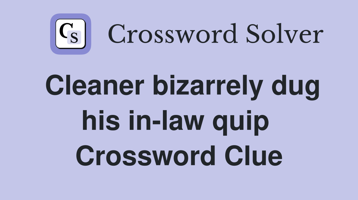 Cleaner bizarrely dug his in-law quip  Crossword Clue
