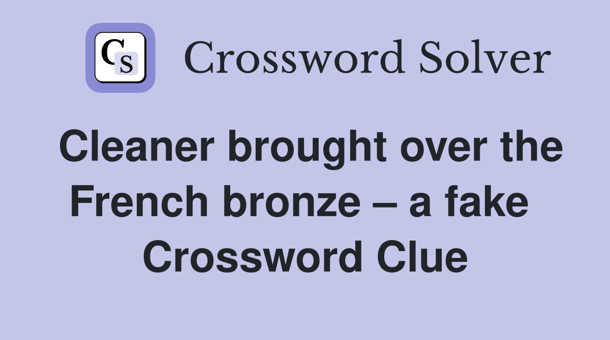 Cleaner brought over the French bronze – a fake  Crossword Clue
