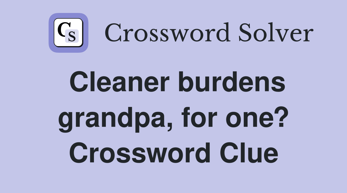 Cleaner burdens grandpa, for one? Crossword Clue
