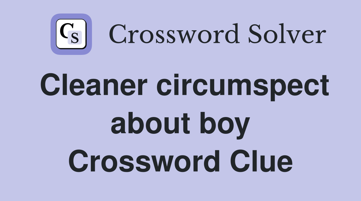 Cleaner circumspect about boy Crossword Clue