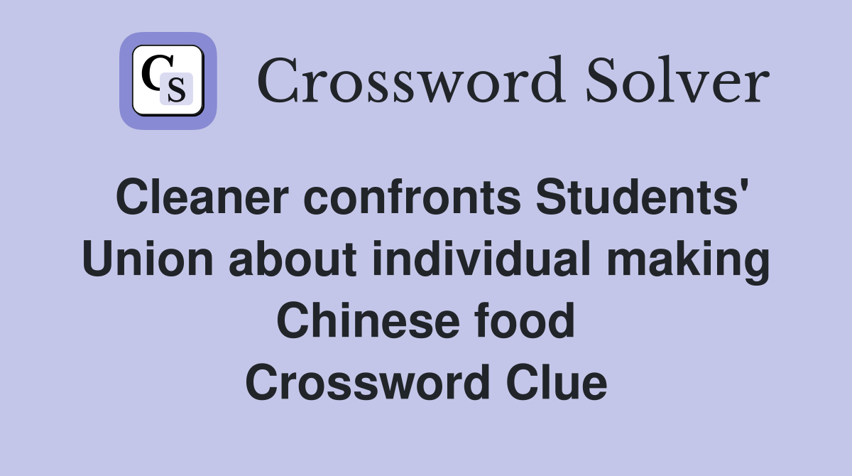Cleaner confronts Students' Union about individual making Chinese food Crossword Clue