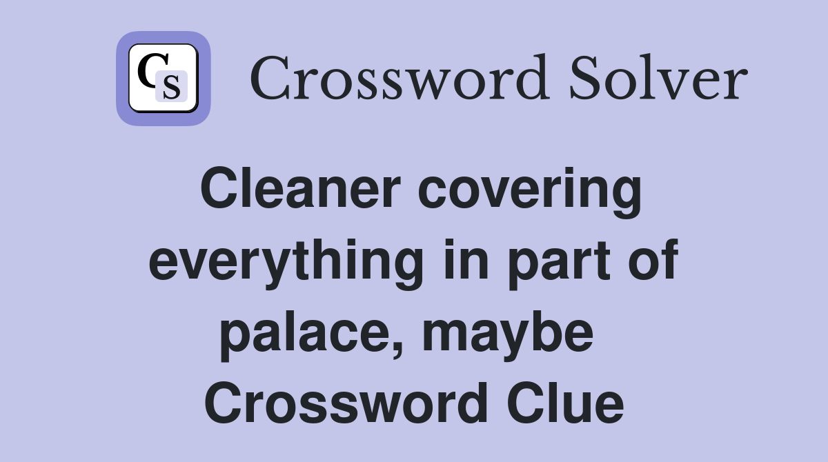 Cleaner covering everything in part of palace, maybe  Crossword Clue