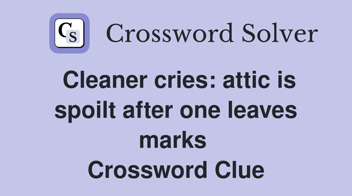 Cleaner cries: attic is spoilt after one leaves marks  Crossword Clue