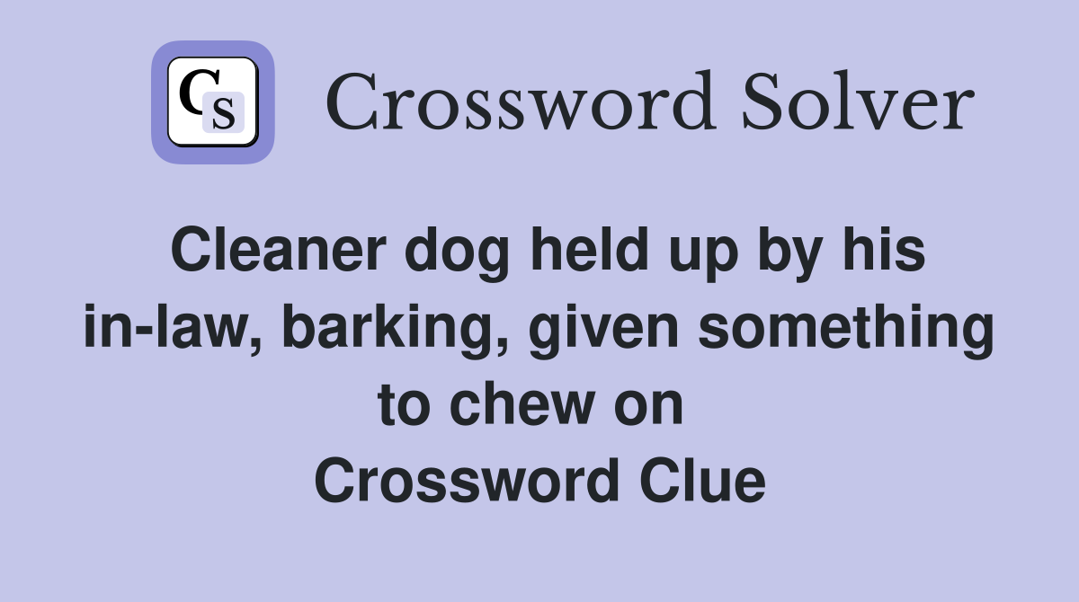 Cleaner dog held up by his in-law, barking, given something to chew on  Crossword Clue