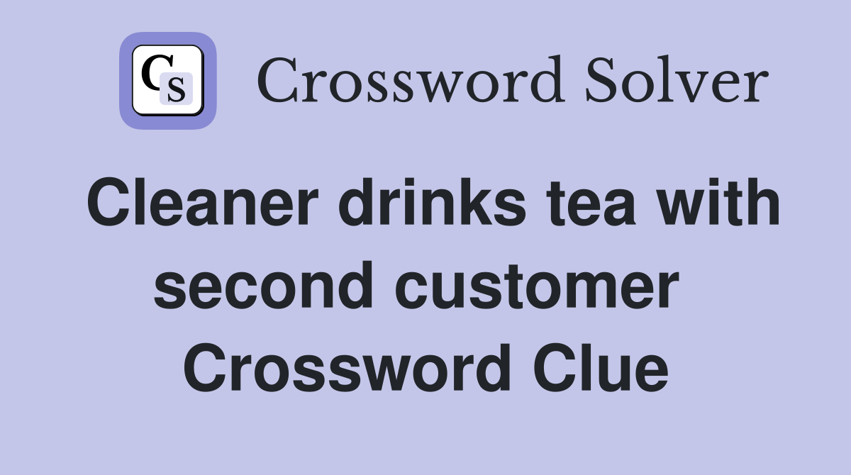 Cleaner drinks tea with second customer  Crossword Clue