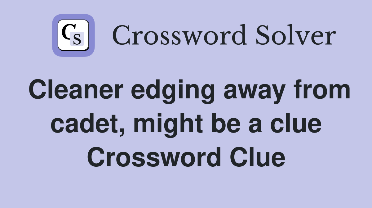 Cleaner edging away from cadet, might be a clue Crossword Clue
