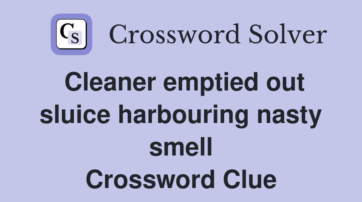 Cleaner emptied out sluice harbouring nasty smell Crossword Clue