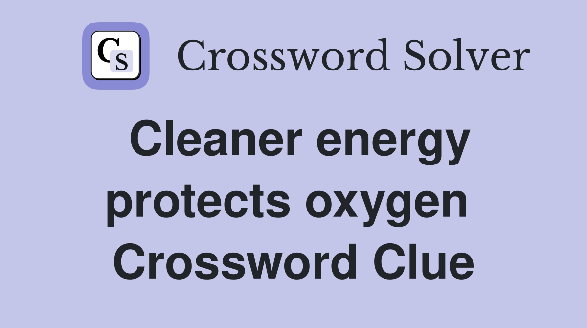 Cleaner energy protects oxygen  Crossword Clue