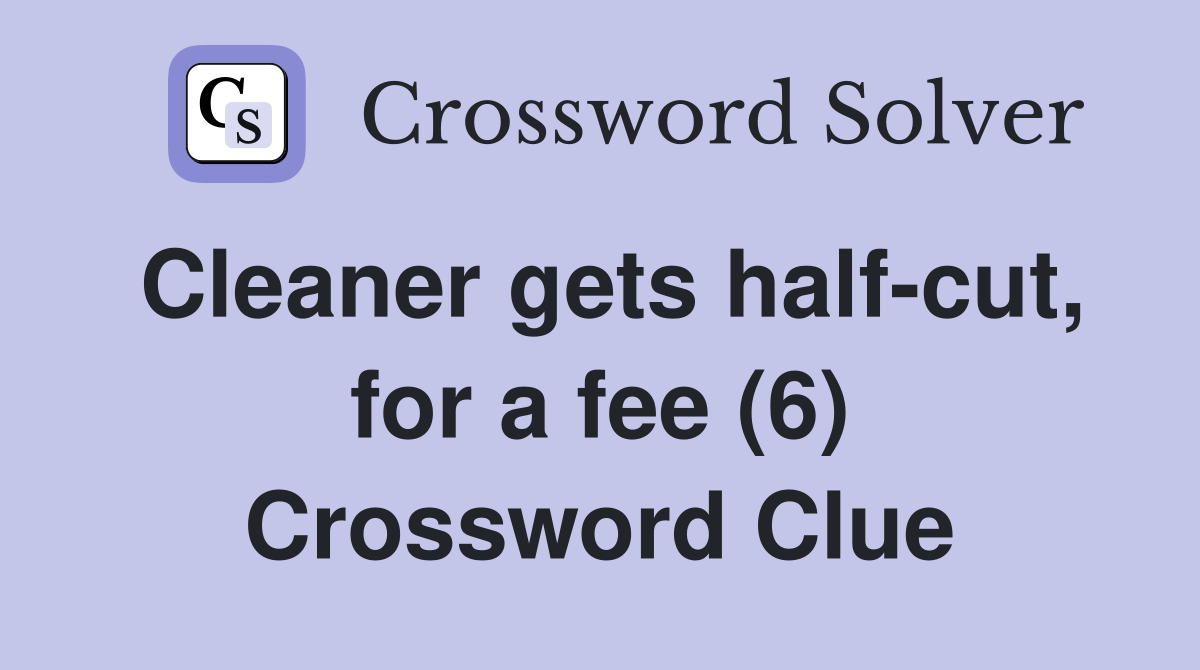 Cleaner gets half-cut, for a fee (6) Crossword Clue
