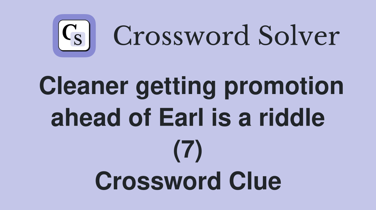 Cleaner getting promotion ahead of Earl is a riddle (7) Crossword Clue