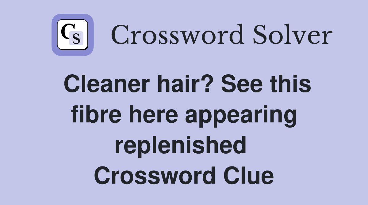 Cleaner hair? See this fibre here appearing replenished  Crossword Clue