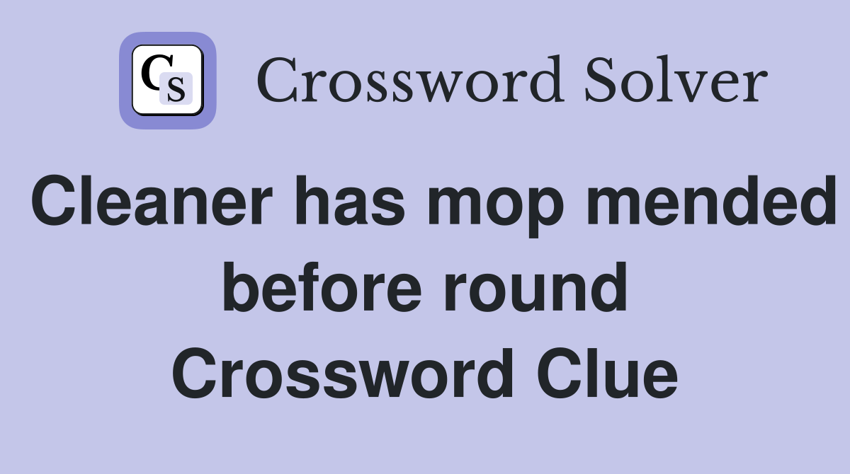 Cleaner has mop mended before round Crossword Clue