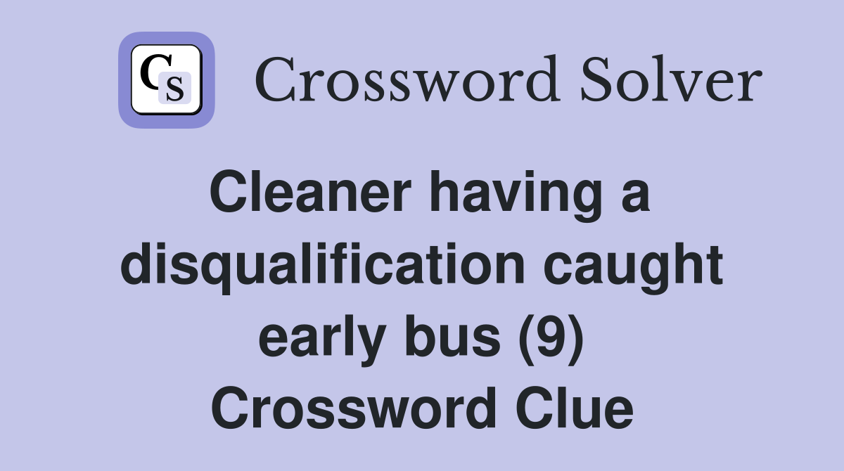 Cleaner having a disqualification caught early bus (9) Crossword Clue