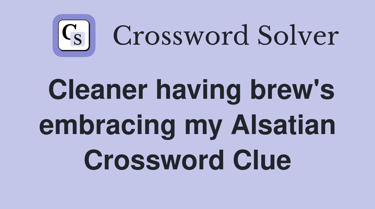 Cleaner having brew's embracing my Alsatian Crossword Clue