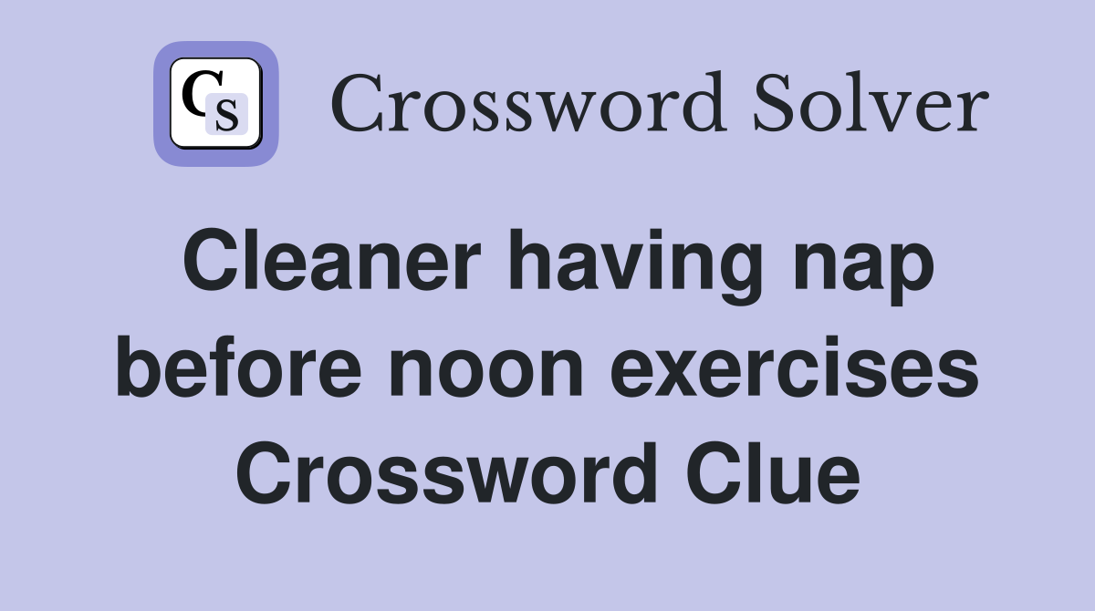 Cleaner having nap before noon exercises Crossword Clue