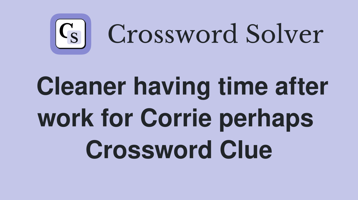 Cleaner having time after work for Corrie perhaps  Crossword Clue