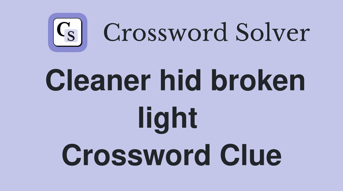 Cleaner hid broken light  Crossword Clue