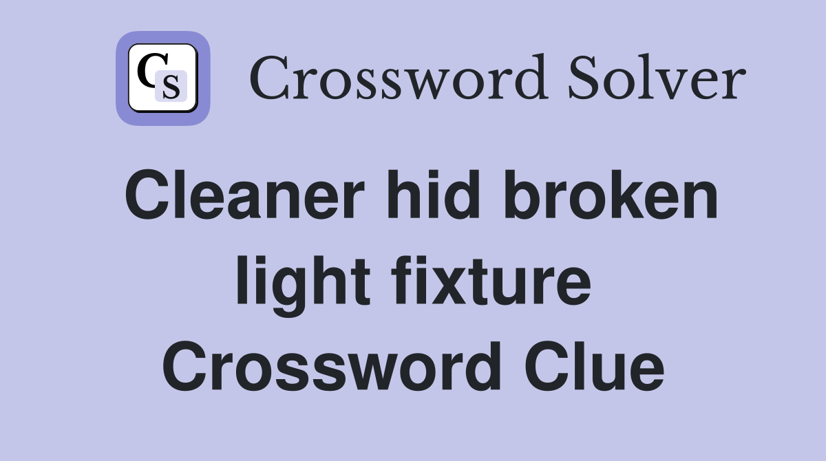 Cleaner hid broken light fixture Crossword Clue