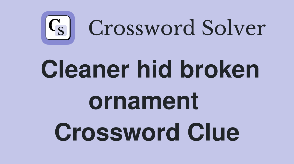 Cleaner hid broken ornament  Crossword Clue