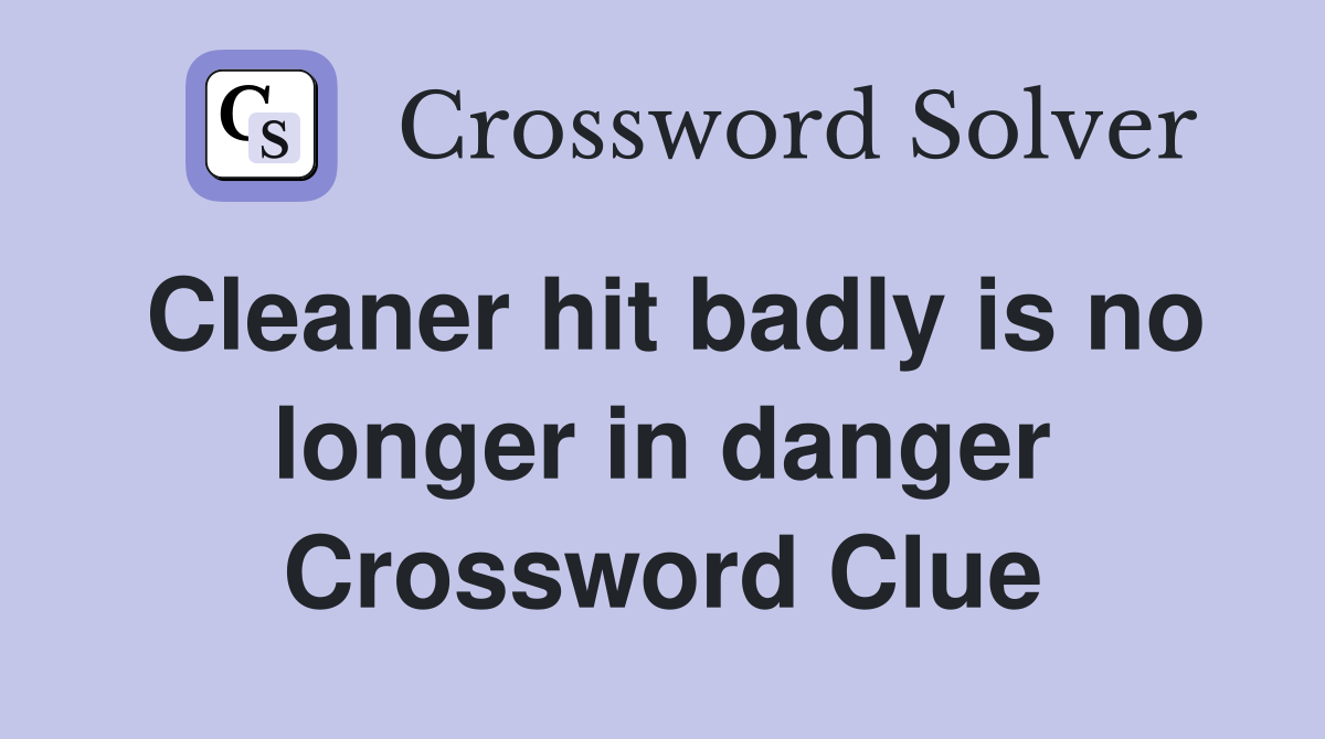 Cleaner hit badly is no longer in danger Crossword Clue