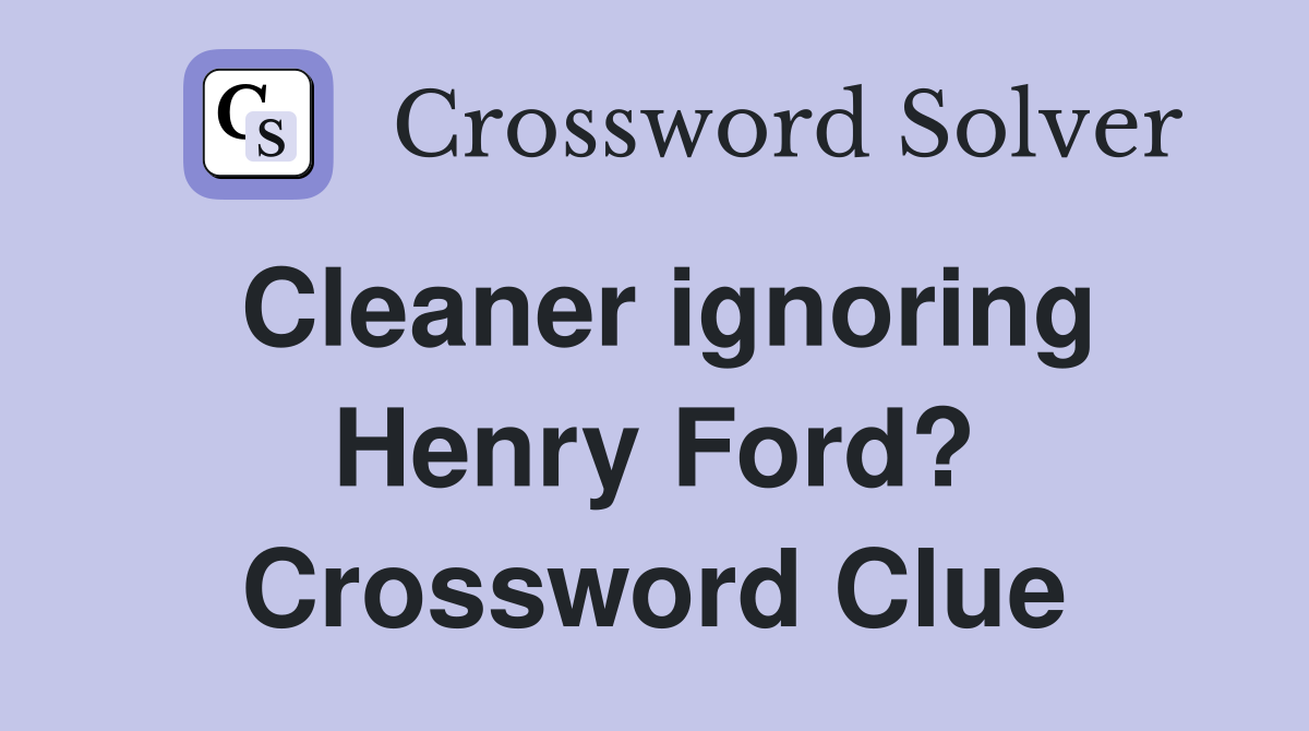 Cleaner ignoring Henry Ford? Crossword Clue