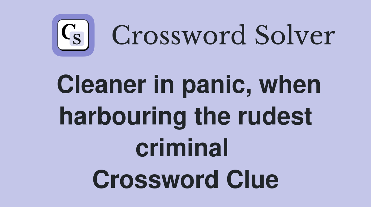 Cleaner in panic, when harbouring the rudest criminal  Crossword Clue