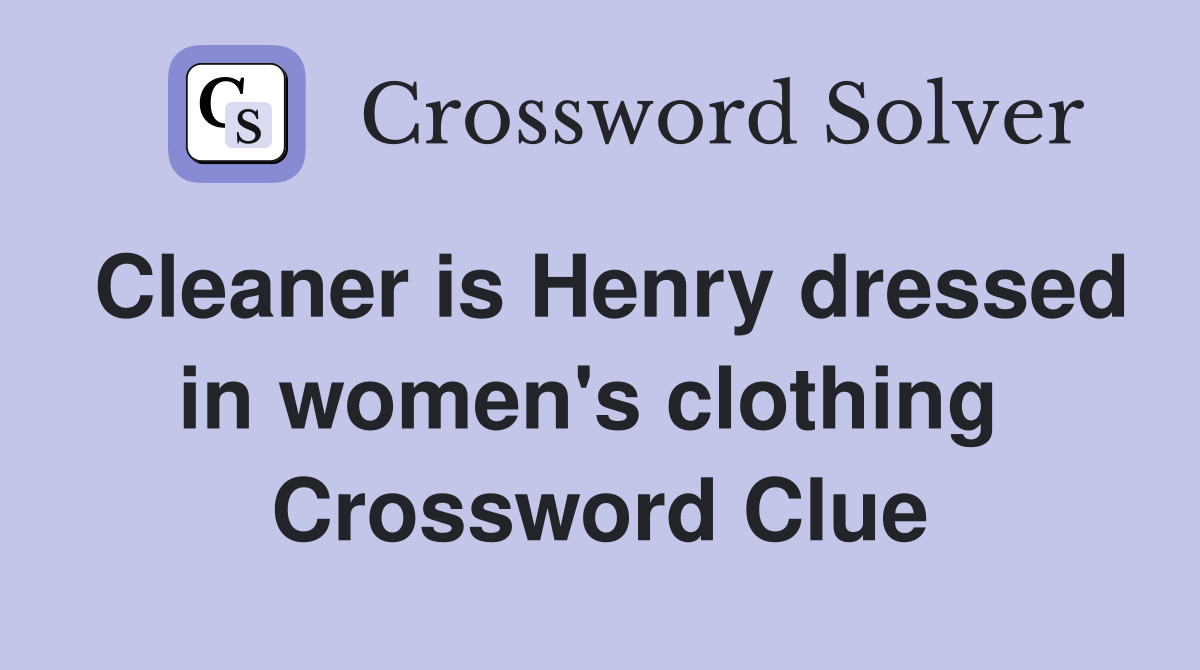 Cleaner is Henry dressed in women's clothing  Crossword Clue