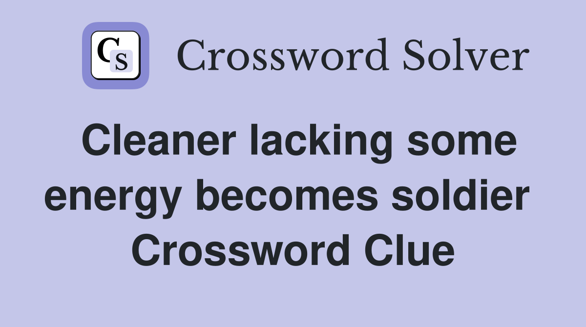 Cleaner lacking some energy becomes soldier  Crossword Clue