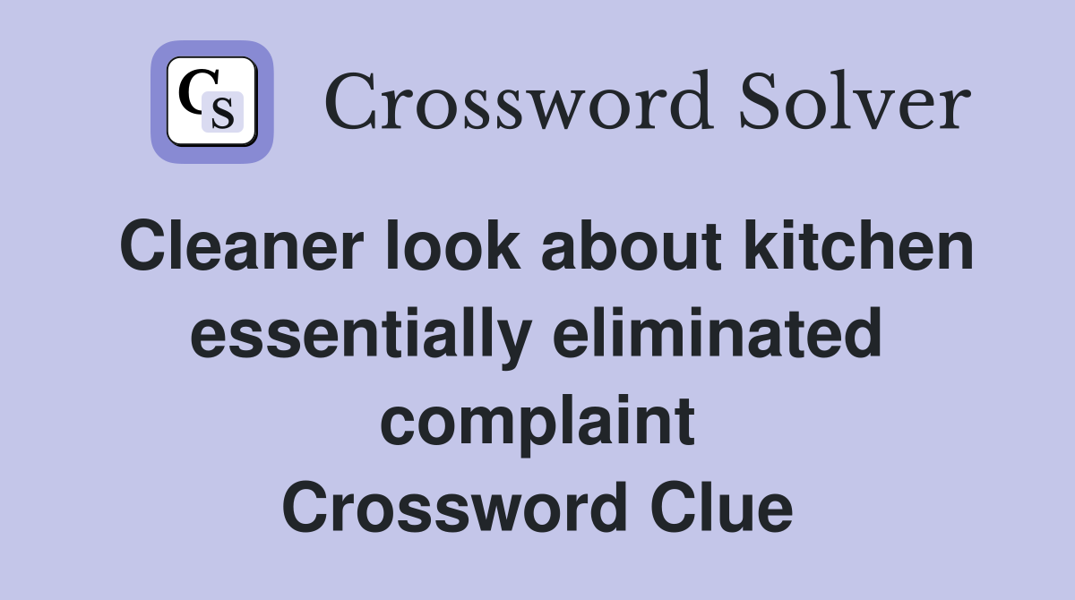 Cleaner look about kitchen essentially eliminated complaint Crossword Clue