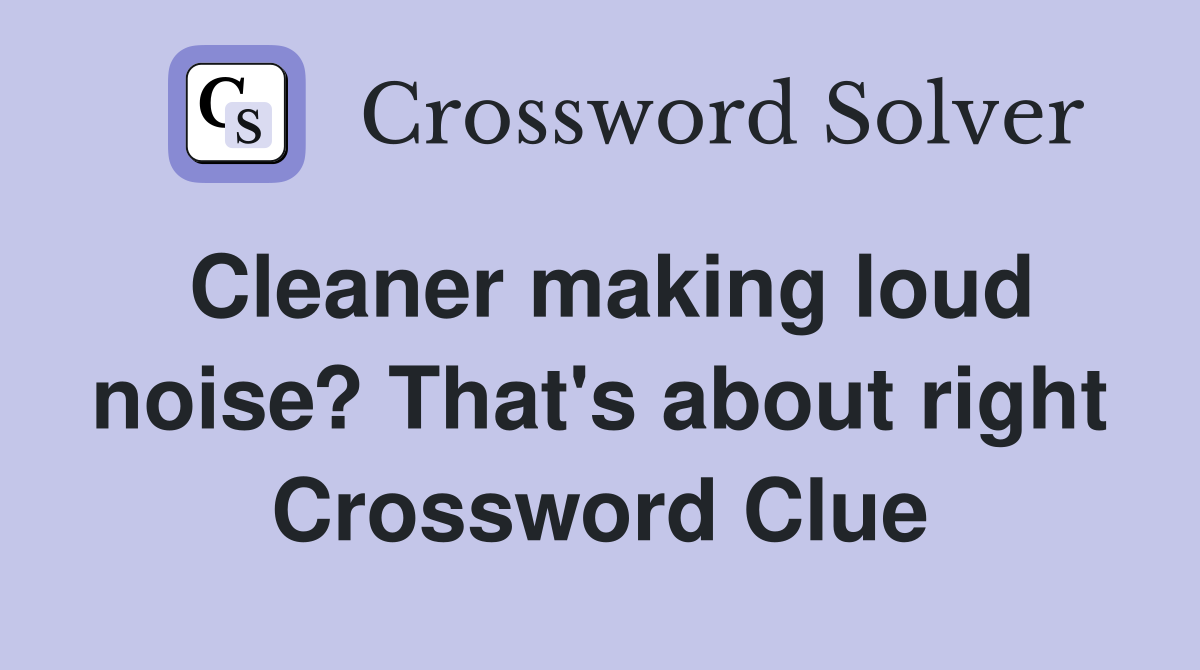 Cleaner making loud noise? That's about right Crossword Clue
