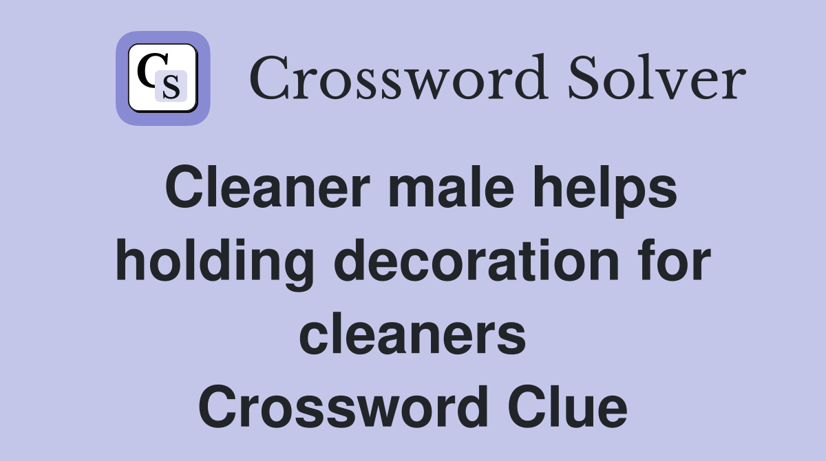 Cleaner male helps holding decoration for cleaners Crossword Clue