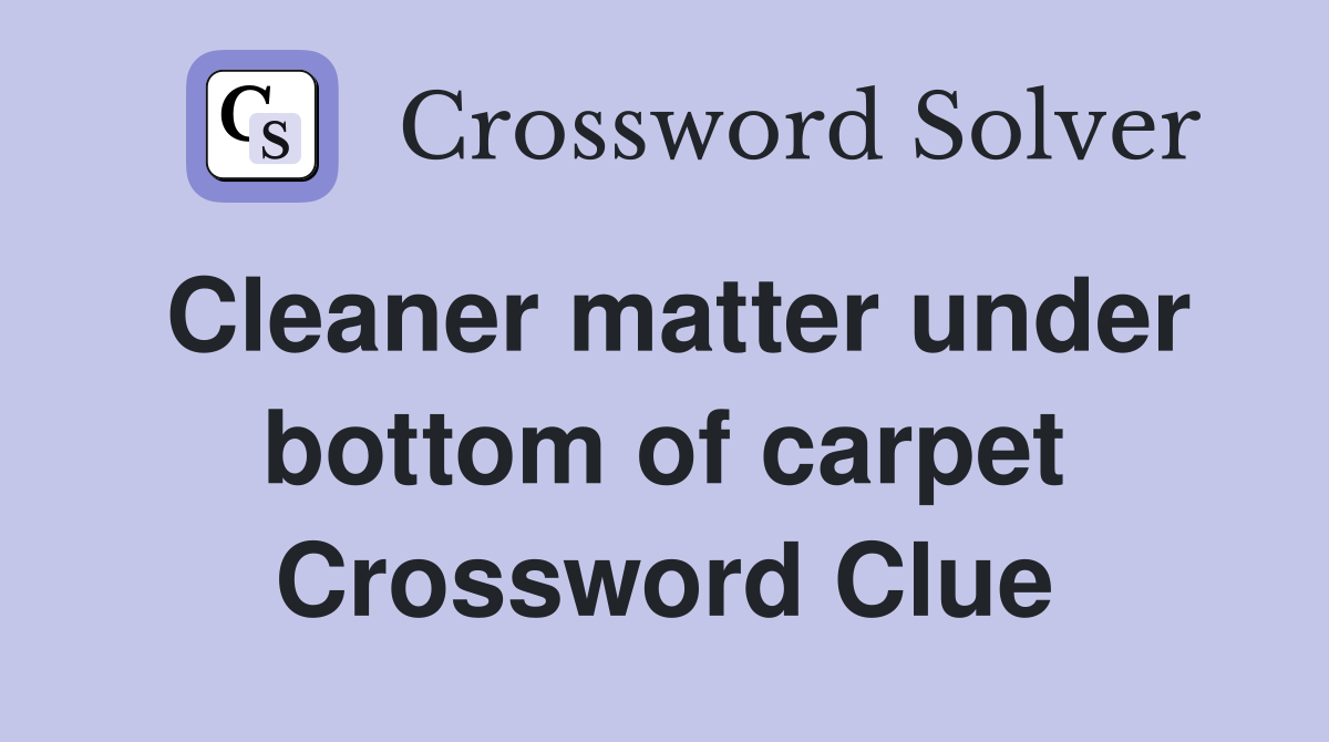 Cleaner matter under bottom of carpet Crossword Clue