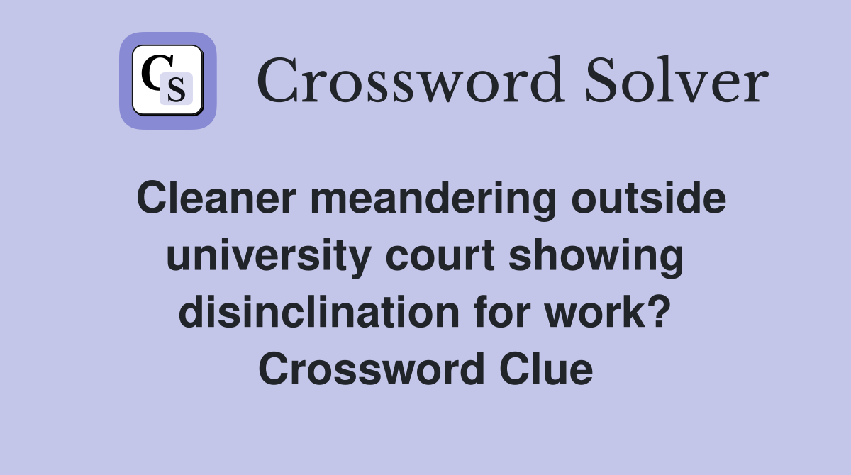Cleaner meandering outside university court showing disinclination for work? Crossword Clue