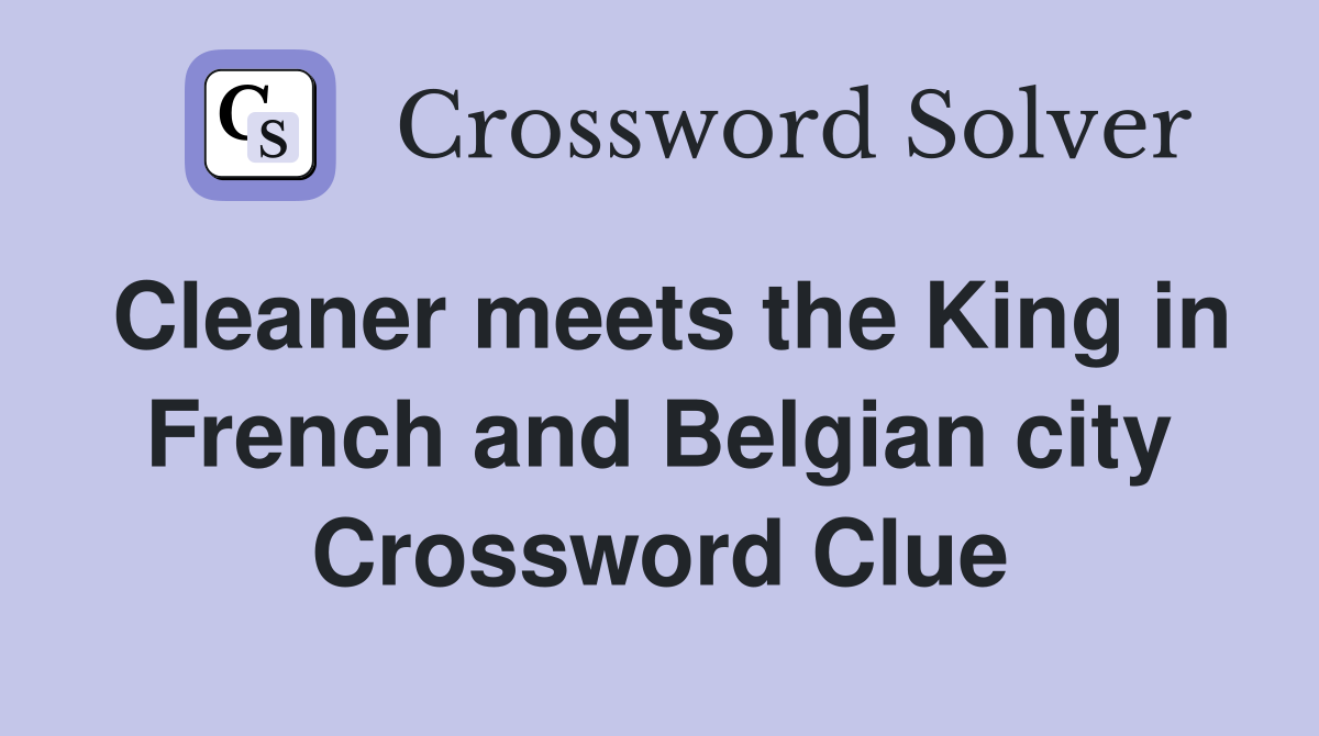 Cleaner meets the King in French and Belgian city Crossword Clue
