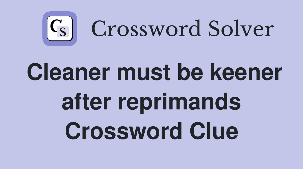 Cleaner must be keener after reprimands Crossword Clue