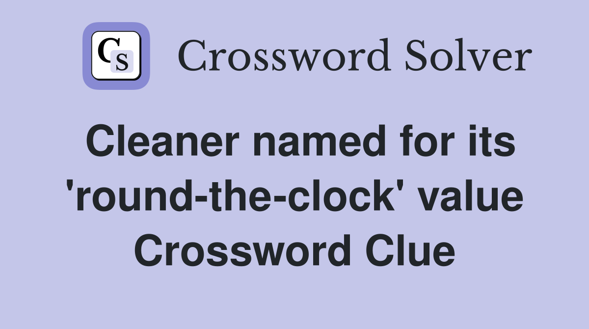 Cleaner named for its 'round-the-clock' value Crossword Clue