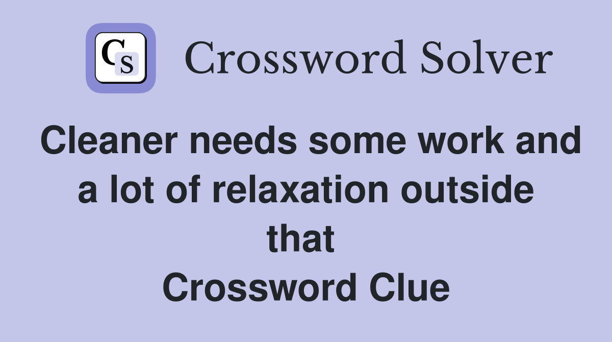 Cleaner needs some work and a lot of relaxation outside that  Crossword Clue