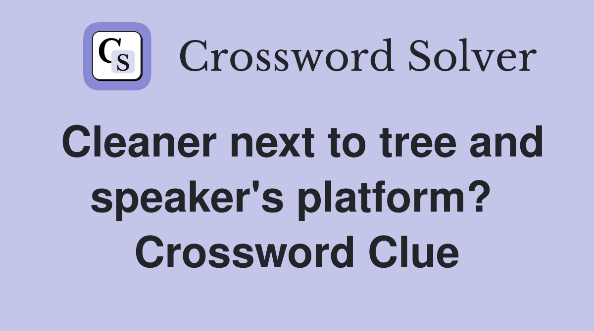 Cleaner next to tree and speaker's platform?  Crossword Clue