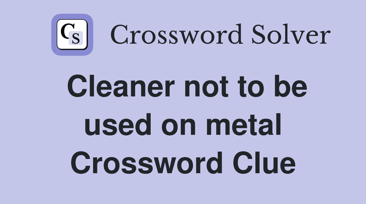 Cleaner not to be used on metal Crossword Clue