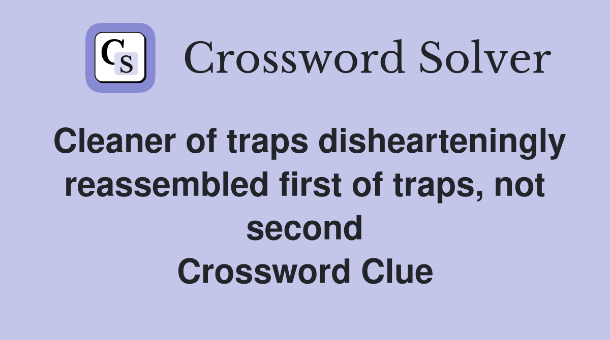 Cleaner of traps dishearteningly reassembled first of traps, not second Crossword Clue
