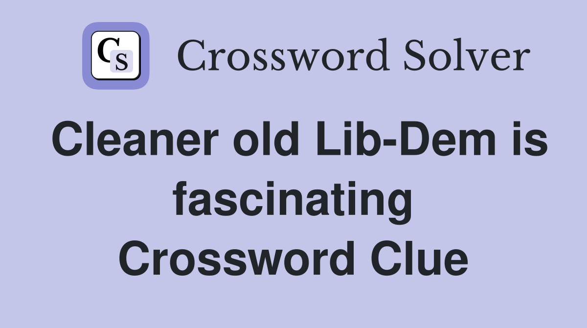 Cleaner old Lib-Dem is fascinating Crossword Clue
