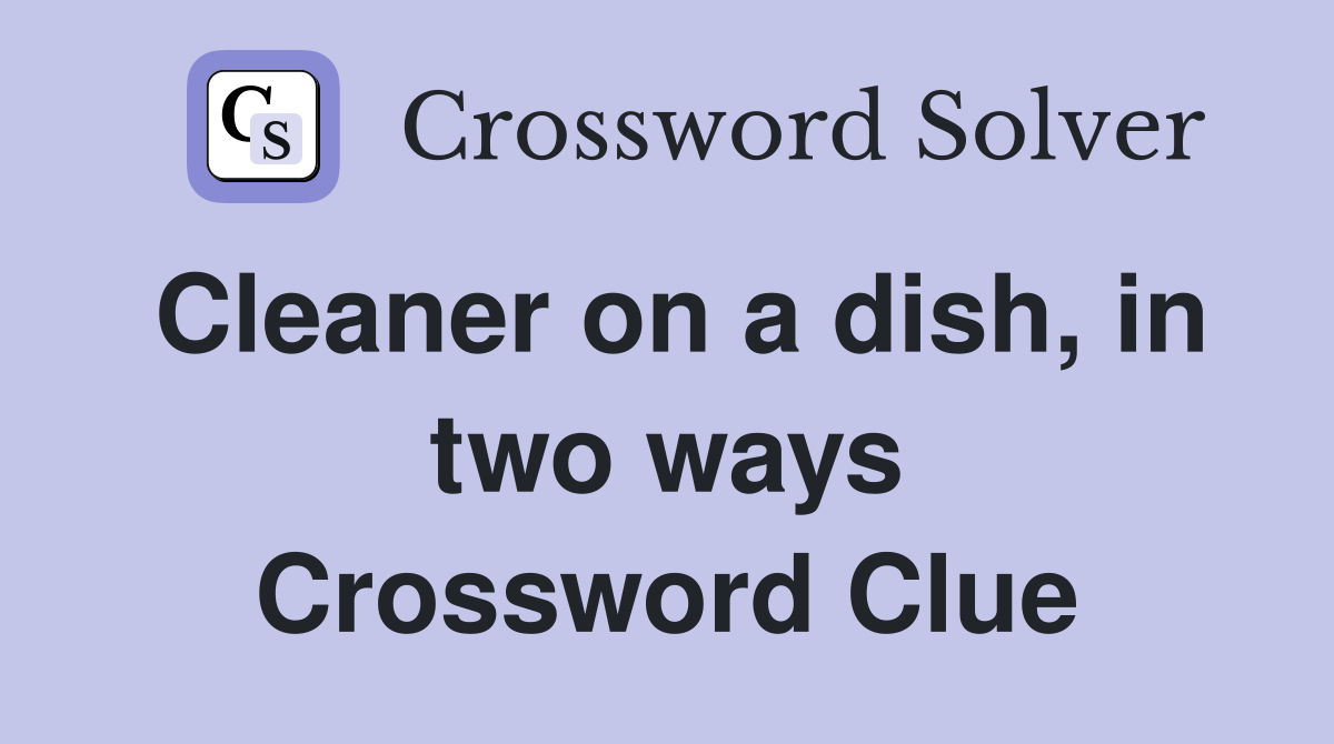 Cleaner on a dish, in two ways Crossword Clue