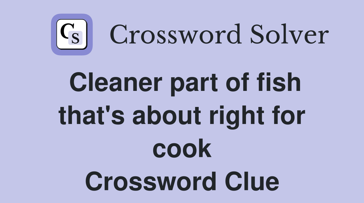 Cleaner part of fish that's about right for cook Crossword Clue
